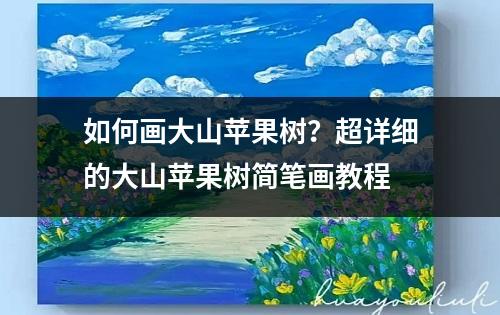 如何画大山苹果树？超详细的大山苹果树简笔画教程