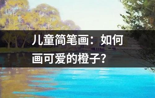 儿童简笔画：如何画可爱的橙子？