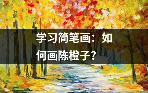 学习简笔画：如何画陈橙子？