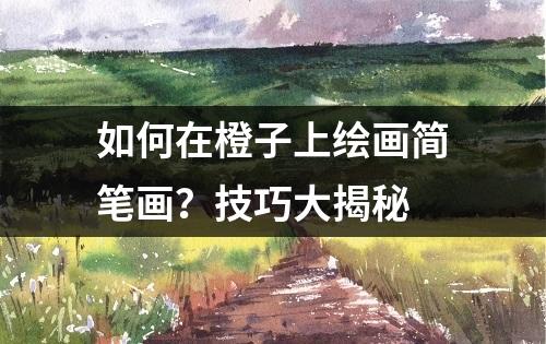 如何在橙子上绘画简笔画？技巧大揭秘