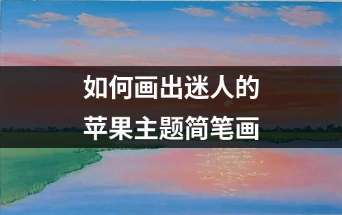 如何画出迷人的苹果主题简笔画