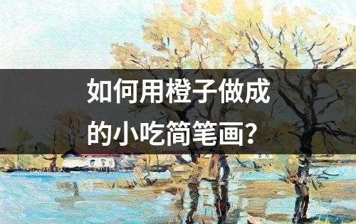 如何用橙子做成的小吃简笔画？