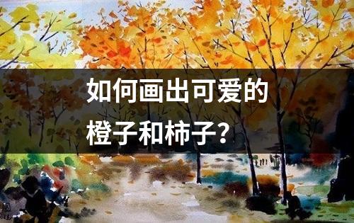 如何画出可爱的橙子和柿子？