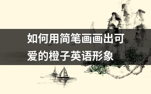 如何用简笔画画出可爱的橙子英语形象