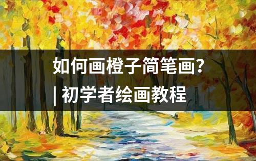 如何画橙子简笔画？| 初学者绘画教程