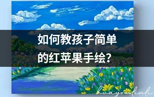 如何教孩子简单的红苹果手绘？