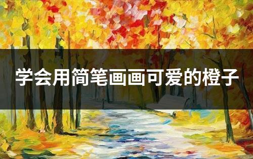 学会用简笔画画可爱的橙子