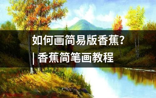 如何画简易版香蕉？| 香蕉简笔画教程