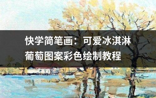 快学简笔画：可爱冰淇淋葡萄图案彩色绘制教程