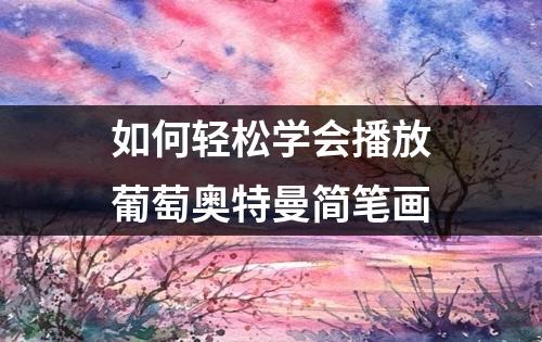 如何轻松学会播放葡萄奥特曼简笔画