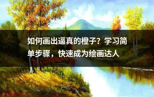 如何画出逼真的橙子？学习简单步骤，快速成为绘画达人