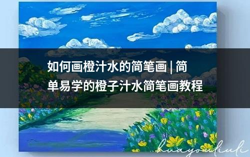 如何画橙汁水的简笔画 | 简单易学的橙子汁水简笔画教程