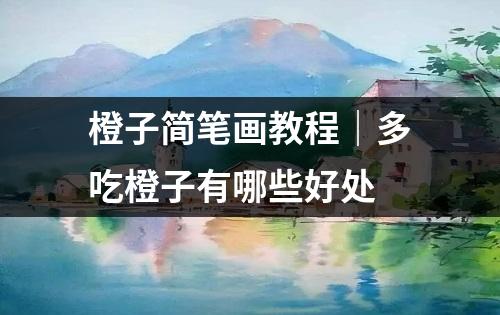 橙子简笔画教程｜多吃橙子有哪些好处