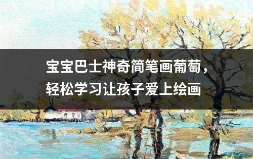 宝宝巴士神奇简笔画葡萄，轻松学习让孩子爱上绘画