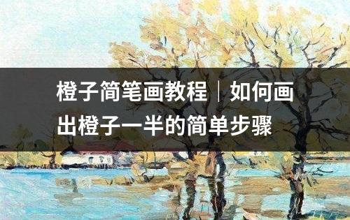 橙子简笔画教程｜如何画出橙子一半的简单步骤