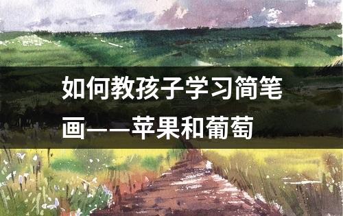 如何教孩子学习简笔画——苹果和葡萄