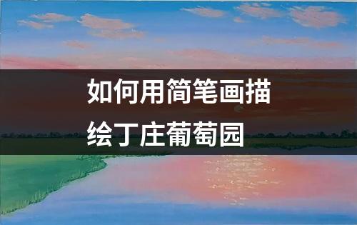 如何用简笔画描绘丁庄葡萄园