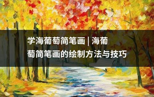 学海葡萄简笔画 | 海葡萄简笔画的绘制方法与技巧