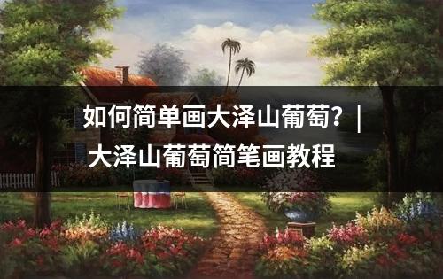 如何简单画大泽山葡萄？| 大泽山葡萄简笔画教程