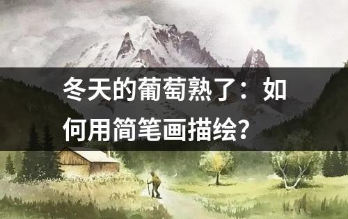 冬天的葡萄熟了：如何用简笔画描绘？