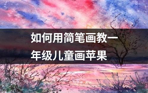 如何用简笔画教一年级儿童画苹果