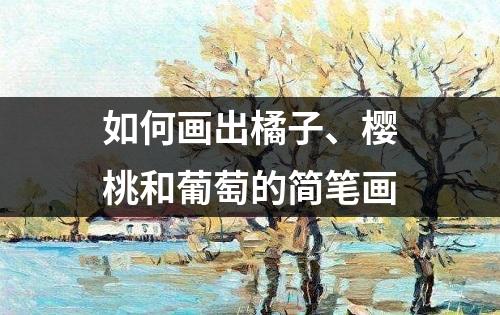 如何画出橘子、樱桃和葡萄的简笔画