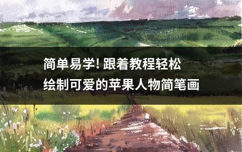 简单易学! 跟着教程轻松绘制可爱的苹果人物简笔画