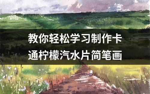 教你轻松学习制作卡通柠檬汽水片简笔画