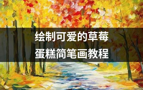 绘制可爱的草莓蛋糕简笔画教程