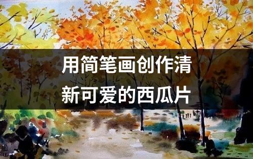 用简笔画创作清新可爱的西瓜片