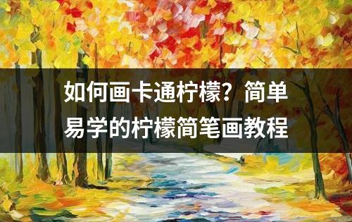 如何画卡通柠檬？简单易学的柠檬简笔画教程