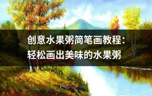 创意水果粥简笔画教程：轻松画出美味的水果粥