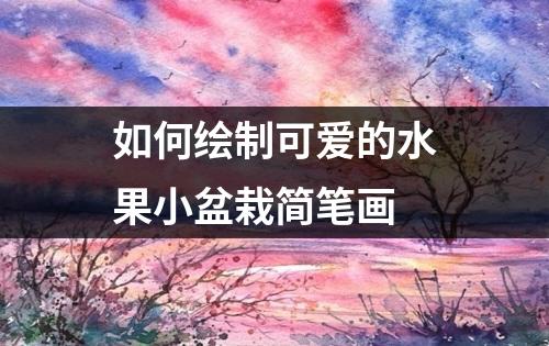 如何绘制可爱的水果小盆栽简笔画