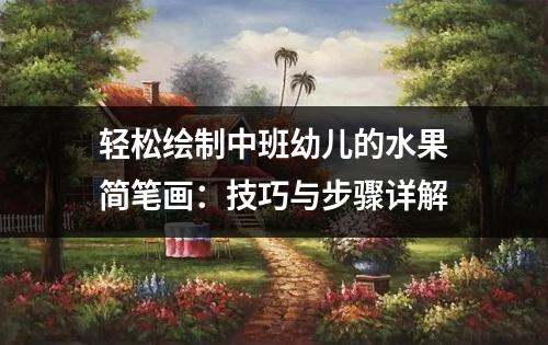 轻松绘制中班幼儿的水果简笔画：技巧与步骤详解