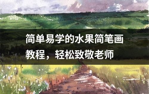 简单易学的水果简笔画教程，轻松致敬老师