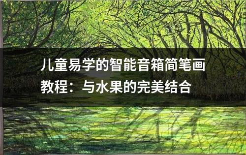 儿童易学的智能音箱简笔画教程：与水果的完美结合