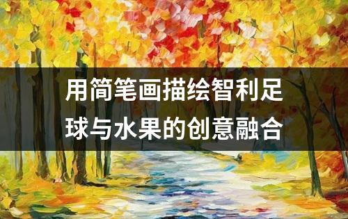 用简笔画描绘智利足球与水果的创意融合