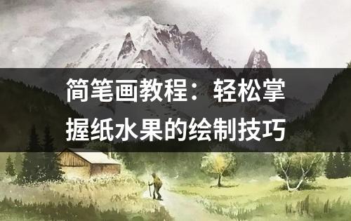 简笔画教程：轻松掌握纸水果的绘制技巧