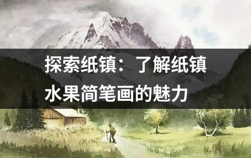 探索纸镇：了解纸镇水果简笔画的魅力