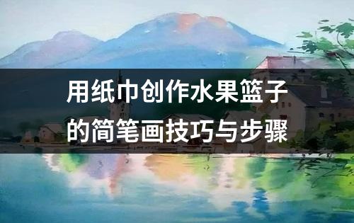 用纸巾创作水果篮子的简笔画技巧与步骤