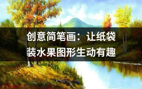 创意简笔画：让纸袋装水果图形生动有趣