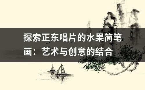 探索正东唱片的水果简笔画：艺术与创意的结合