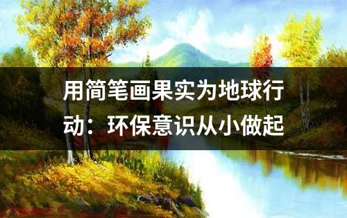 用简笔画果实为地球行动：环保意识从小做起