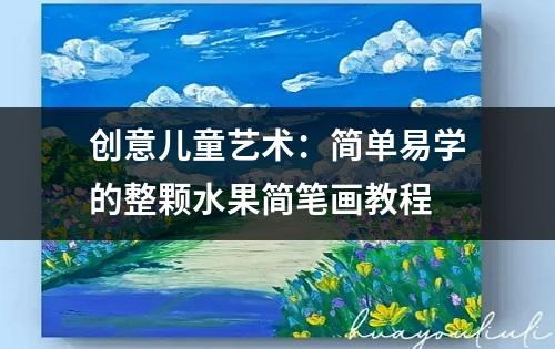 创意儿童艺术：简单易学的整颗水果简笔画教程