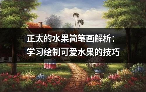 正太的水果简笔画解析：学习绘制可爱水果的技巧