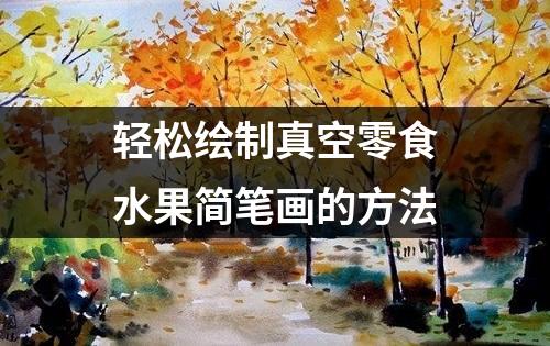 轻松绘制真空零食水果简笔画的方法