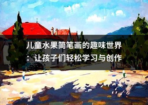 儿童水果简笔画的趣味世界：让孩子们轻松学习与创作