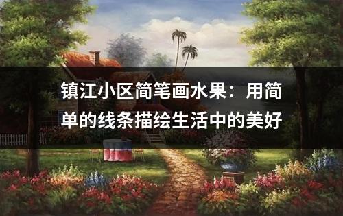 镇江小区简笔画水果：用简单的线条描绘生活中的美好