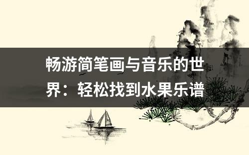 畅游简笔画与音乐的世界：轻松找到水果乐谱