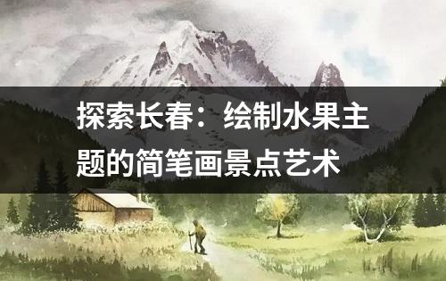 探索长春：绘制水果主题的简笔画景点艺术